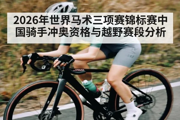 2026年世界马术三项赛锦标赛中国骑手冲奥资格与越野赛段分析